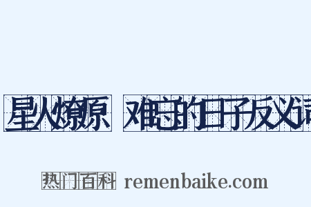 星火燎原·难忘的日子反义词是什么意思的图片